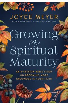 Growing in Spiritual Maturity: An 8-Session Bible Study on Becoming More Grounded in Your Faith - Joyce Meyer