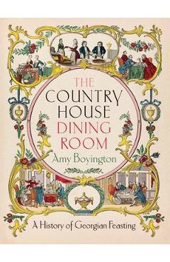 The Country House Dining Room: A History of Georgian Feasting - Amy Boyington