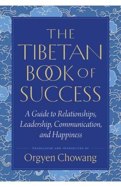 The Tibetan Book of Success: A Guide to Relationships, Leadership, Communication, and Happiness - Orgyen Chowang