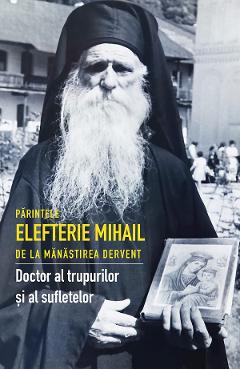 Parintele Elefterie Mihail de la Manastirea Dervent. Doctor al trupurilor si sufletelor