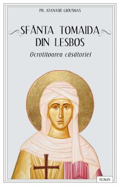 Sfanta Tomaida din Lesbos, ocrotitoarea casatoriei - Atanasie Giousmas - EDITURA SOPHIA Sfanta Tomaida din Lesbos, ocrotitoarea casatoriei - Atanasie Giousmas - EDITURA SOPHIA