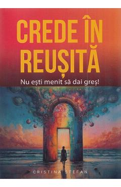 Crede in reusita! Nu esti menit sa dai gres! - Cristina Stefan - CRISTINA STEFAN Crede in reusita! Nu esti menit sa dai gres! - Cristina Stefan - CRISTINA STEFAN