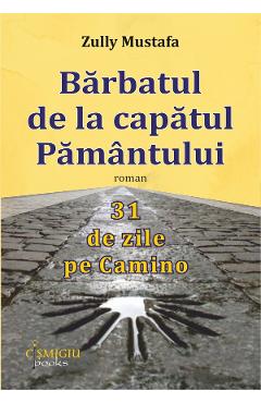 Barbatul de la capatul pamantului. 31 de zile pe Camino - Zully Mustafa - CISMIGIU BOOKS Barbatul de la capatul pamantului. 31 de zile pe Camino - Zully Mustafa - CISMIGIU BOOKS