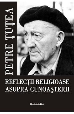 Reflectii religioase asupra cunoasterii Ed.2 - Petre Tutea