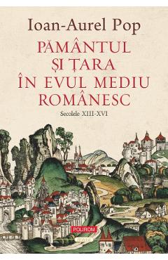 Pamantul si Tara in Evul Mediu romanesc. Secolele XIII-XVI - Ioan-Aurel Pop - POLIROM Pamantul si Tara in Evul Mediu romanesc. Secolele XIII-XVI - Ioan-Aurel Pop - POLIROM