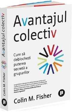 Avantajul colectiv. Cum sa deblochezi puterea secreta a grupurilor - Colin M. Fisher - PUBLICA Avantajul colectiv. Cum sa deblochezi puterea secreta a grupurilor - Colin M. Fisher - PUBLICA