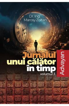 Jurnalul unui calator in timp Vol.3: Advayan - Marosy Zoltan - DAKSHA Jurnalul unui calator in timp Vol.3: Advayan - Marosy Zoltan - DAKSHA