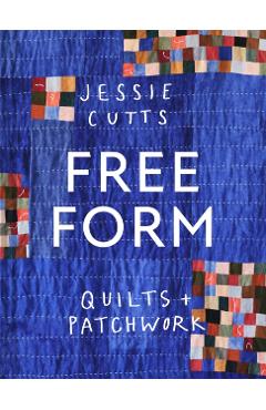 Free-Form Quilts and Patchwork - Jessie Cutts