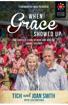 When Grace Showed Up: One Couple's Story of Hope and Healing Among the Poor - Tich Smith