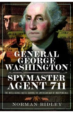 General George Washington - Spymaster Agent 711: The Intelligence Battle During the American War of Independence - Norman Ridley