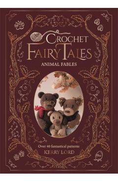 Crochet Fairy Tales: Animal Fables: Over 40 Fantastical Patterns - Kerry Lord