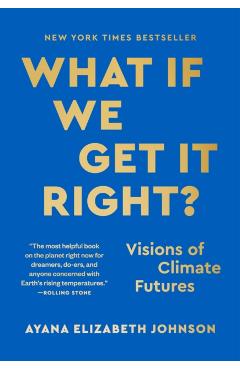 What If We Get It Right?: Visions of Climate Futures - Ayana Elizabeth Johnson
