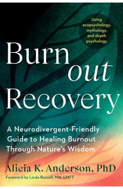 Burnout Recovery: A Neurodivergent-Friendly Guide to Healing Burnout Through Nature's Wisdom--Using Ecopsychology, Mythology, and Depth Psychology - Alicia K. Anderson