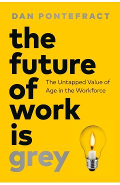The Future of Work Is Grey: The Untapped Value of Age in the Workforce - Dan Pontefract