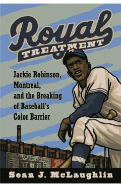 Royal Treatment: Jackie Robinson, Montreal, and the Breaking of Baseball's Color Barrier - Sean J. Mclaughlin