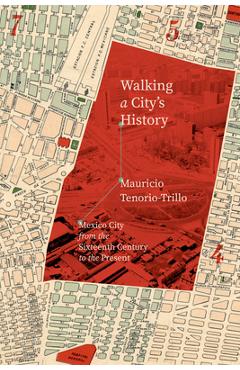 Walking a City's History: Mexico City from the Sixteenth Century to the Present - Mauricio Tenorio-trillo