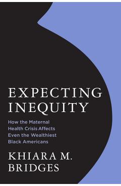 Expecting Inequity: How the Maternal Health Crisis Affects Even the Wealthiest Black Americans - Khiara Bridges
