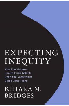 Expecting Inequity: How the Maternal Health Crisis Affects Even the Wealthiest Black Americans - Khiara Bridges