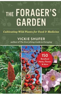 The Forager's Garden: Cultivating Wild Plants for Food & Medicine - Vickie Shufer