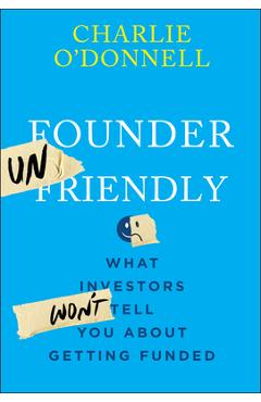 Founder Unfriendly: What Investors Won\'t Tell You about Getting Funded - Charlie O\'donnell