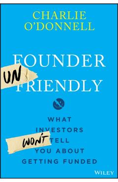 Founder Unfriendly: What Investors Won't Tell You about Getting Funded - Charlie O'donnell