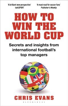 How to Win the World Cup: Secrets and Insights from International Football's Top Managers - Chris Evans