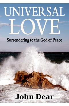 Universal Love: Surrendering to the God of Peace - John Dear