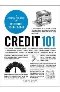 Credit 101: From How to Build Credit and Improve Your Credit Score to Reducing Credit Card Debt and Preventing Fraud, Your Essential Guide to Using Cr - Carol Pope