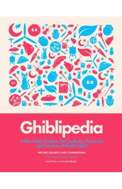 Ghiblipedia: A Bite-Sized Guide to the Creatures, Characters and Creators of Studio Ghibli - Michael Leader