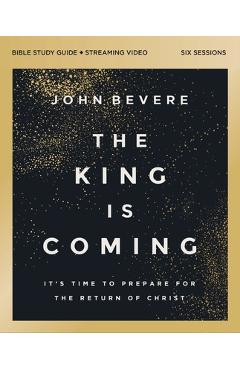 The King Is Coming Bible Study Guide Plus Streaming Video: It's Time to Prepare for the Return of Christ