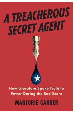A Treacherous Secret Agent: How Literature Spoke Truth to Power During the Red Scare - Marjorie Garber