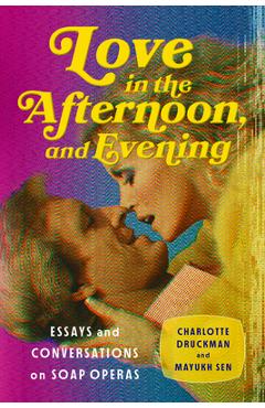 Love in the Afternoon, and Evening: Essays and Conversations on Soap Operas - Charlotte Druckman