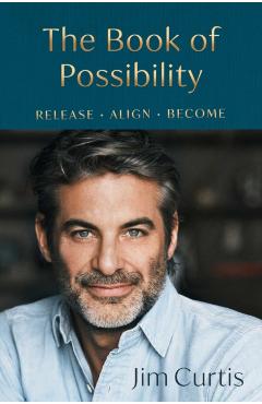 The Book of Possibility: Release. Align. Become. - Jim Curtis