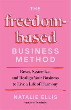 The Freedom-Based Business Method: Reset, Systemize, and Realign Your Business to Live a Life of Harmony - Natalie Ellis