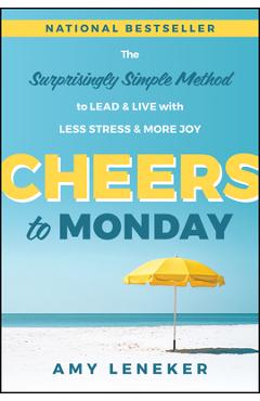 Cheers to Monday: The Surprisingly Simple Method to Lead and Live with Less Stress and More Joy - Amy Leneker