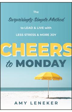 Cheers to Monday: The Surprisingly Simple Method to Lead and Live with Less Stress and More Joy - Amy Leneker