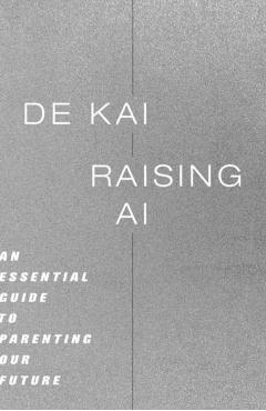 Raising AI: An Essential Guide to Parenting Our Future - De Kai