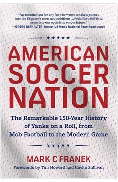 American Soccer Nation: The Remarkable 150-Year History of Yanks on a Roll, from Mob Football to the Modern Game - Mark C. Franek