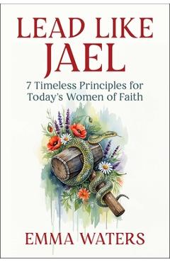 Lead Like Jael: 7 Timeless Principles for Today's Women of Faith - Emma Waters