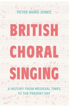 British Choral Singing: A History from Medieval Times to the Present Day - Peter Ward Jones
