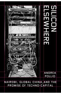 Silicon Elsewhere: Nairobi, Global China, and the Promise of Techno-Capital - Andrea Pollio