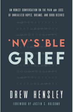 Invisible Grief: An Honest Conversation on the Pain and Loss of Unrealized Hopes, Dreams, and Good Desires - Drew Hensley