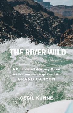 The River Wild: A Celebrated Journey Down the Whitewater Rapids of the Grand Canyon - Cecil Kuhne