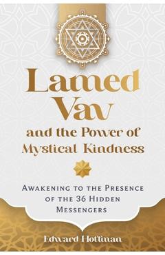 Lamed Vav and the Power of Mystical Kindness: Awakening to the Presence of the 36 Hidden Messengers - Edward Hoffman