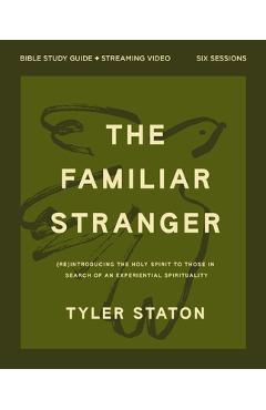 The Familiar Stranger Bible Study Guide Plus Streaming Video: (Re)Introducing the Holy Spirit to Those in Search of an Experiential Spirituality