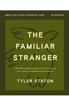 The Familiar Stranger Bible Study Guide Plus Streaming Video: (Re)Introducing the Holy Spirit to Those in Search of an Experiential Spirituality - Tyler Staton