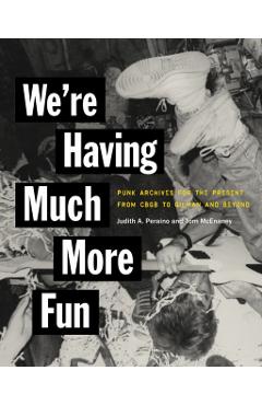 We're Having Much More Fun: Punk Archives for the Present from Cbgb to Gilman and Beyond - Judith A. Peraino