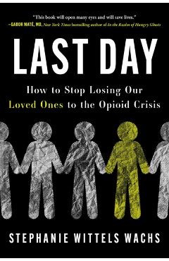 Last Day: How to Stop Losing Our Loved Ones to the Opioid Crisis - Stephanie Wittels Wachs