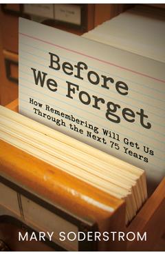Before We Forget: How Remembering Will Get Us Through the Next 75 Years - Mary Soderstrom