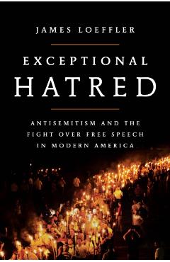 Exceptional Hatred: Antisemitism and the Fight Over Free Speech in Modern America - James Loeffler